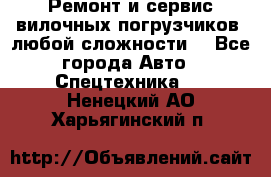 •	Ремонт и сервис вилочных погрузчиков (любой сложности) - Все города Авто » Спецтехника   . Ненецкий АО,Харьягинский п.
